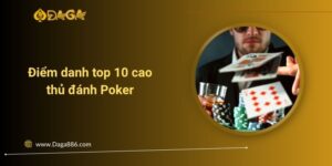 Điểm danh top 10 cao thủ đánh Poker nổi tiếng thế giới